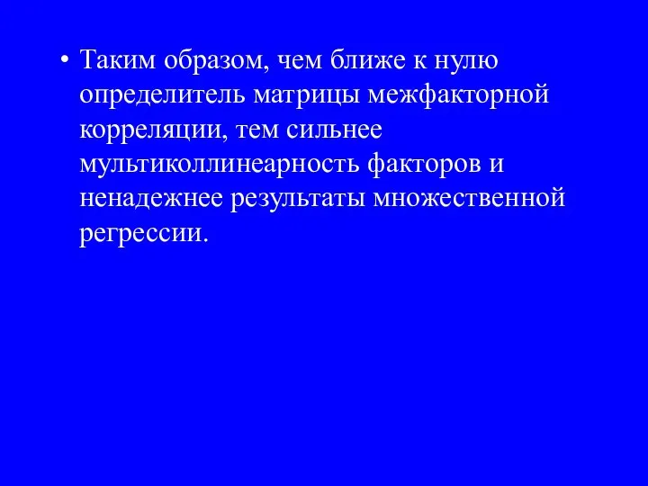 Таким образом, чем ближе к нулю определитель матрицы межфакторной корреляции, тем