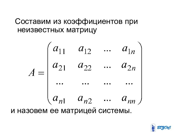 Составим из коэффициентов при неизвестных матрицу и назовем ее матрицей системы.