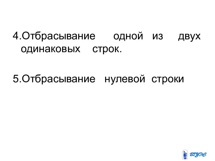 4.Отбрасывание одной из двух одинаковых строк. 5.Отбрасывание нулевой строки