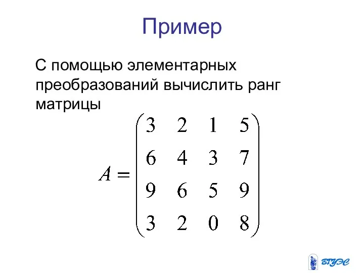 Пример С помощью элементарных преобразований вычислить ранг матрицы