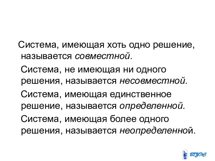 Система, имеющая хоть одно решение, называется совместной. Система, не имеющая ни