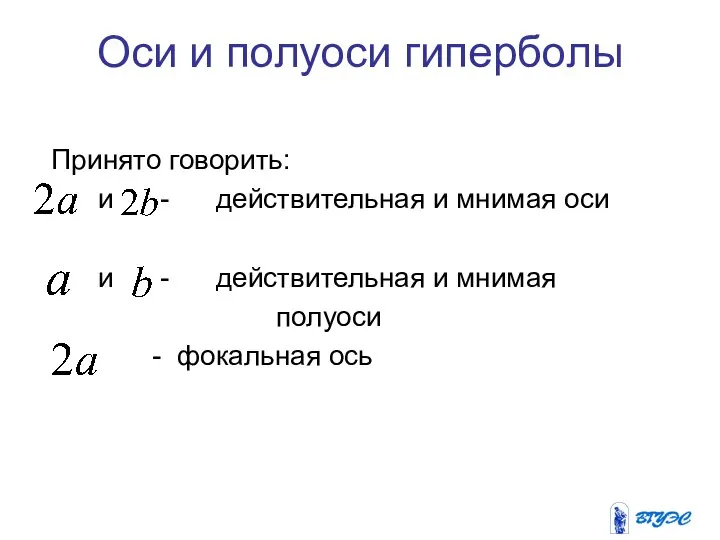 Оси и полуоси гиперболы Принято говорить: и - действительная и мнимая