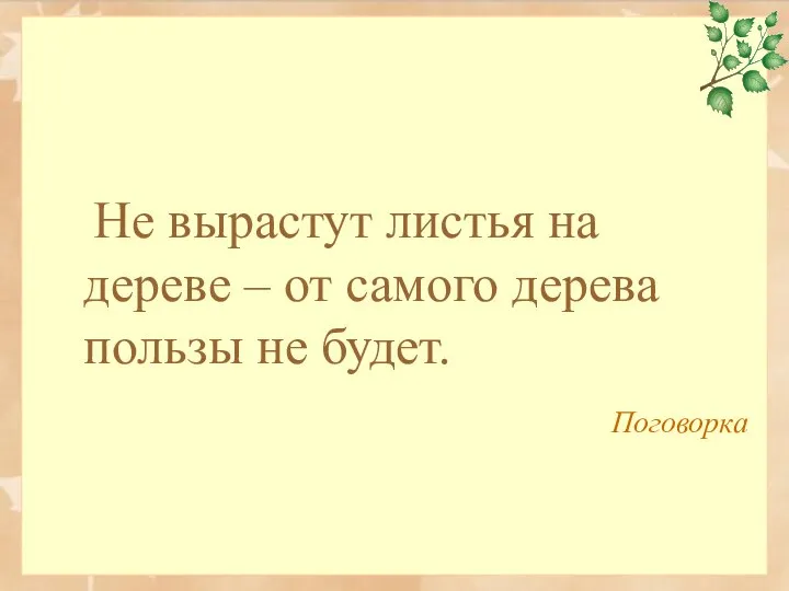 Не вырастут листья на дереве – от самого дерева пользы не будет. Поговорка