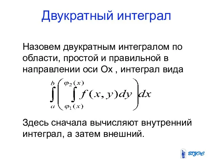 Двукратный интеграл Назовем двукратным интегралом по области, простой и правильной в