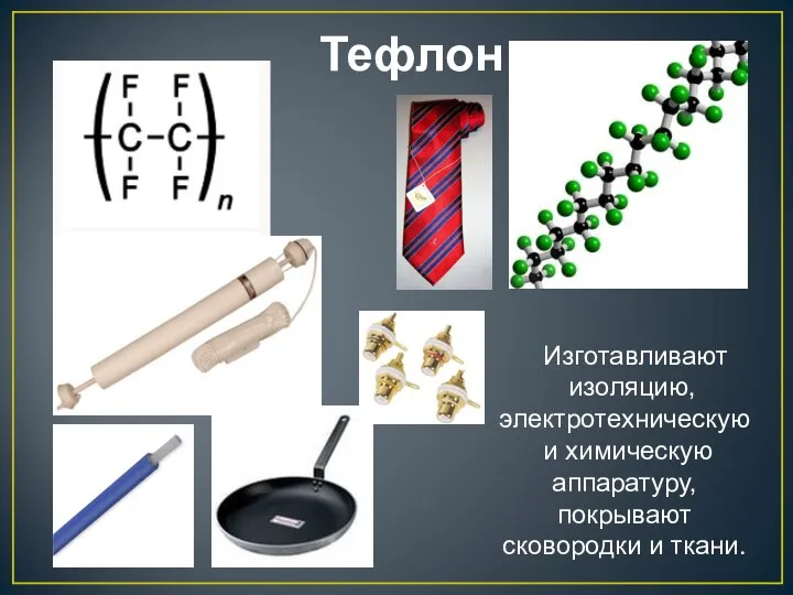 Тефлон Изготавливают изоляцию, электротехническую и химическую аппаратуру, покрывают сковородки и ткани.