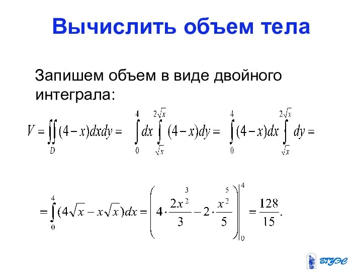 Вычислить объем тела Запишем объем в виде двойного интеграла: