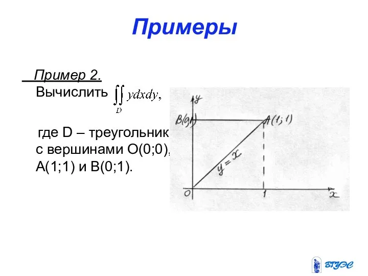 Примеры Пример 2. Вычислить где D – треугольник с вершинами О(0;0), А(1;1) и В(0;1).
