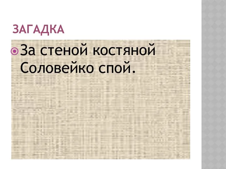 ЗАГАДКА За стеной костяной Соловейко спой.