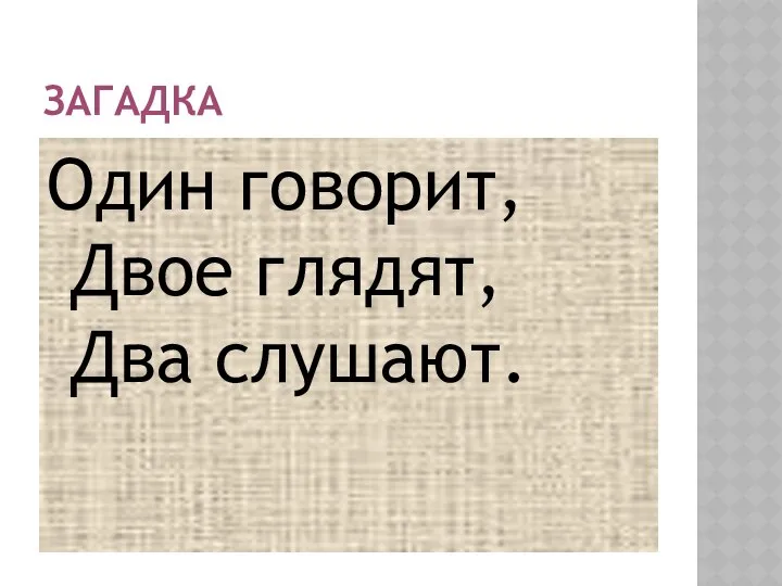 ЗАГАДКА Один говорит, Двое глядят, Два слушают.