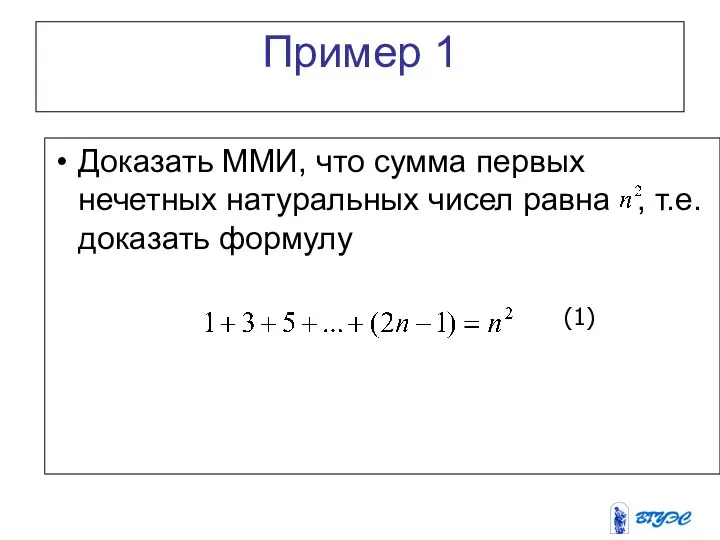 Пример 1 Доказать ММИ, что сумма первых нечетных натуральных чисел равна , т.е. доказать формулу (1)