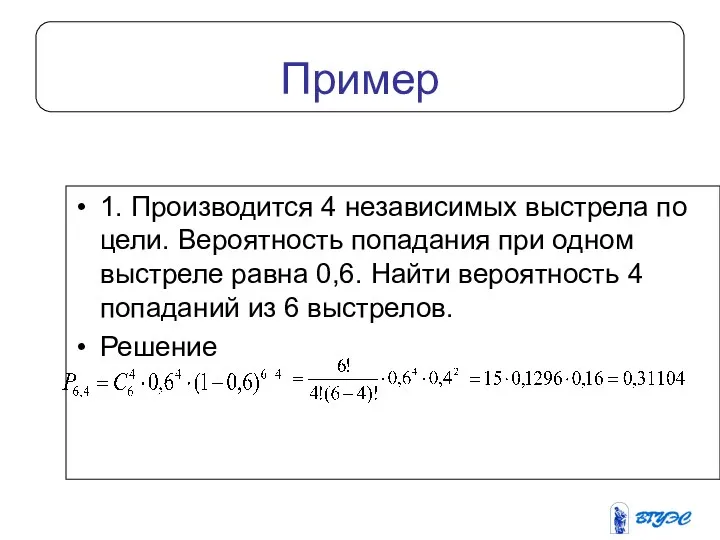 Пример 1. Производится 4 независимых выстрела по цели. Вероятность попадания при