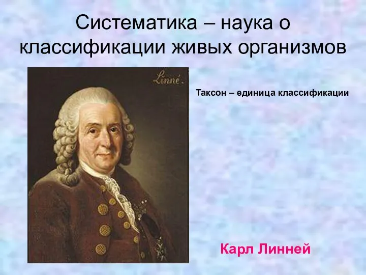 Систематика – наука о классификации живых организмов Карл Линней Таксон – единица классификации