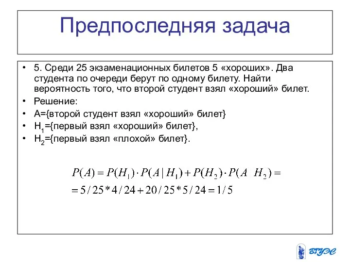 Предпоследняя задача 5. Среди 25 экзаменационных билетов 5 «хороших». Два студента