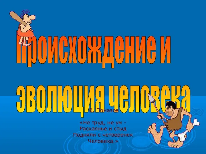 Происхождение и эволюция человека В. Помазов «Не труд, не ум -