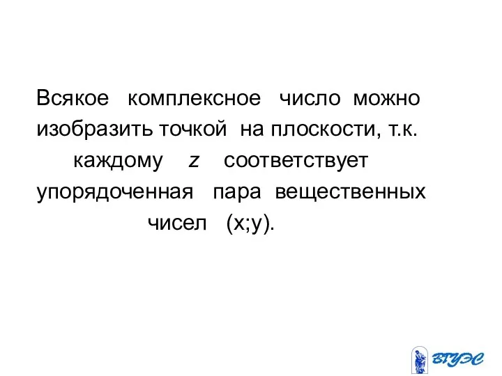 Всякое комплексное число можно изобразить точкой на плоскости, т.к. каждому z