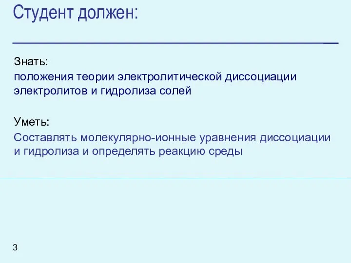 Студент должен: Знать: положения теории электролитической диссоциации электролитов и гидролиза солей