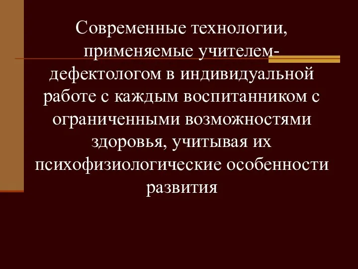 Современные технологии, применяемые учителем-дефектологом в индивидуальной работе с каждым воспитанником с