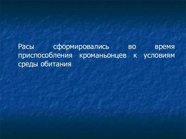 Расы сформировались во время приспособления кроманьонцев к условиям среды обитания