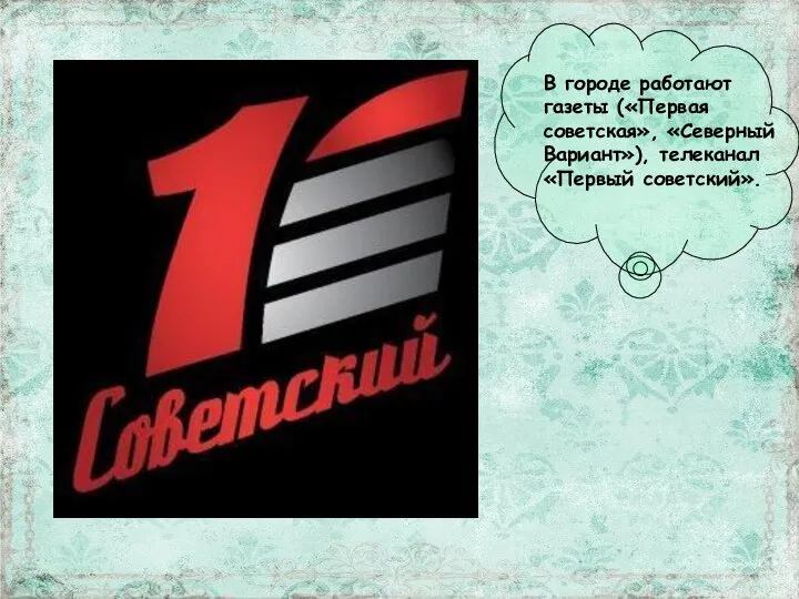 В городе работают газеты («Первая советская», «Северный Вариант»), телеканал «Первый советский».