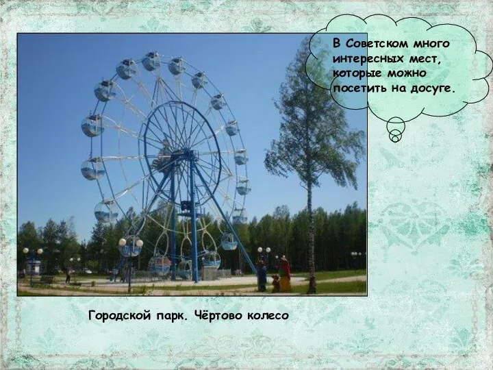 В Советском много интересных мест, которые можно посетить на досуге. Городской парк. Чёртово колесо