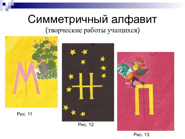 Симметричный алфавит (творческие работы учащихся) Рис. 11 Рис. 12 Рис. 13