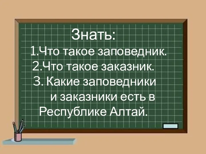 Знать: 1.Что такое заповедник. 2.Что такое заказник. 3. Какие заповедники и заказники есть в Республике Алтай.