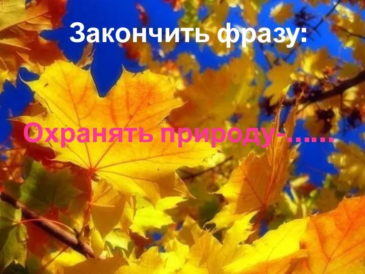 Закончить фразу: Охранять природу-……