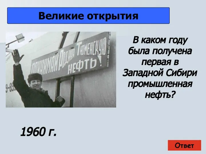 Ответ Великие открытия 1960 г. В каком году была получена первая в Западной Сибири промышленная нефть?