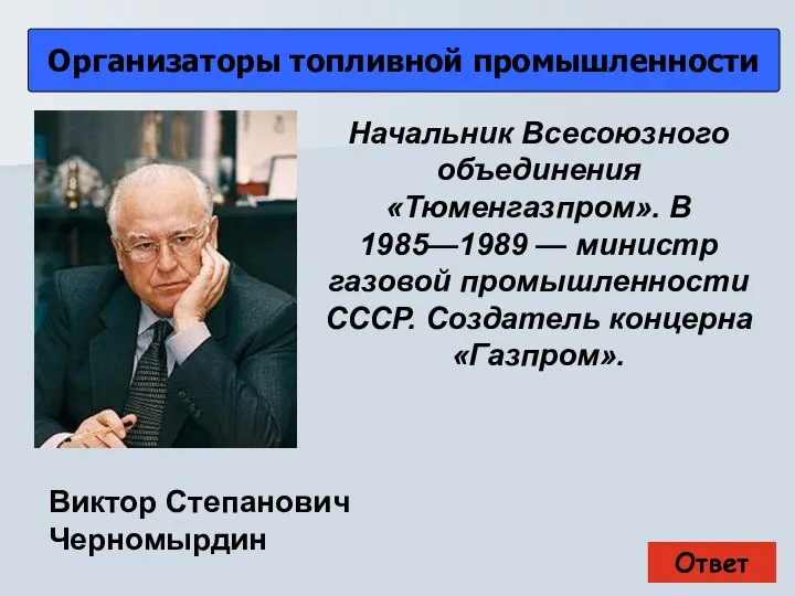 Ответ Организаторы топливной промышленности Виктор Степанович Черномырдин Начальник Всесоюзного объединения «Тюменгазпром».