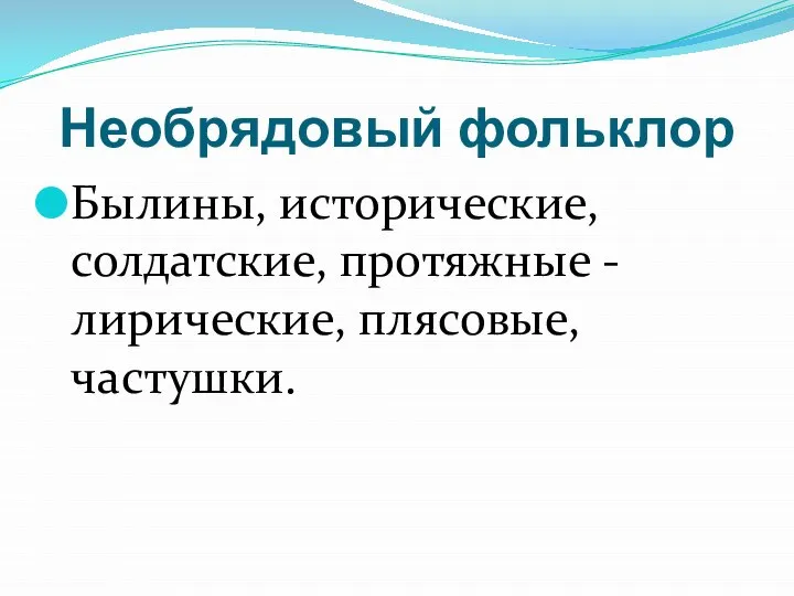 Необрядовый фольклор Былины, исторические, солдатские, протяжные - лирические, плясовые, частушки.