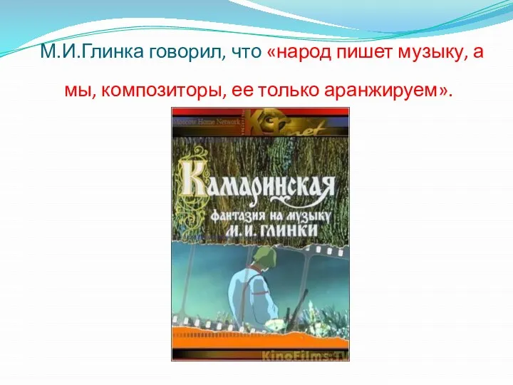 М.И.Глинка говорил, что «народ пишет музыку, а мы, композиторы, ее только аранжируем».