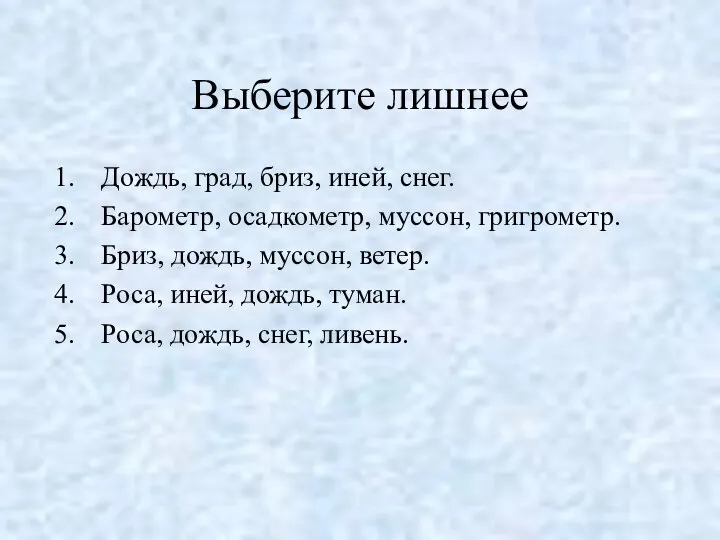 Выберите лишнее Дождь, град, бриз, иней, снег. Барометр, осадкометр, муссон, григрометр.