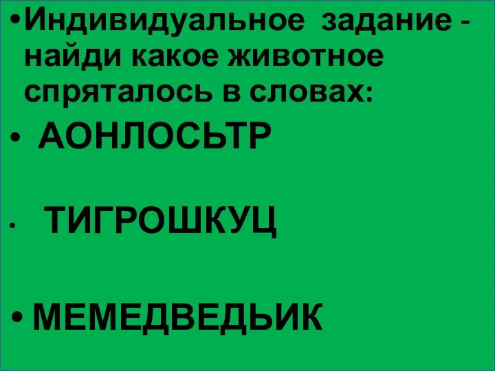 Индивидуальное задание - найди какое животное спряталось в словах: АОНЛОСЬТР ТИГРОШКУЦ МЕМЕДВЕДЬИК