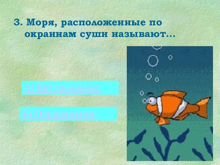 3. Моря, расположенные по окраинам суши называют… 0 А) Внутренними; Б) Окраинными.