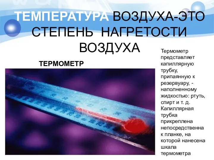 ТЕМПЕРАТУРА ВОЗДУХА-ЭТО СТЕПЕНЬ НАГРЕТОСТИ ВОЗДУХА ТЕРМОМЕТР Термометр представляет капиллярную трубку, припаянную