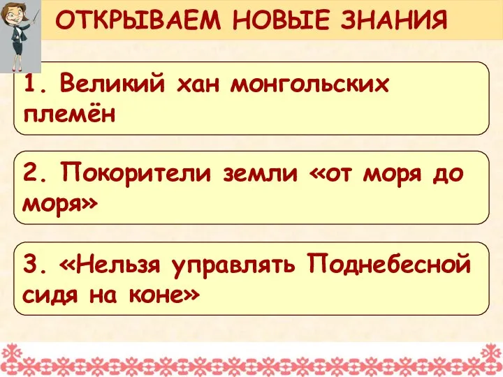 ОТКРЫВАЕМ НОВЫЕ ЗНАНИЯ 1. Великий хан монгольских племён 2. Покорители земли