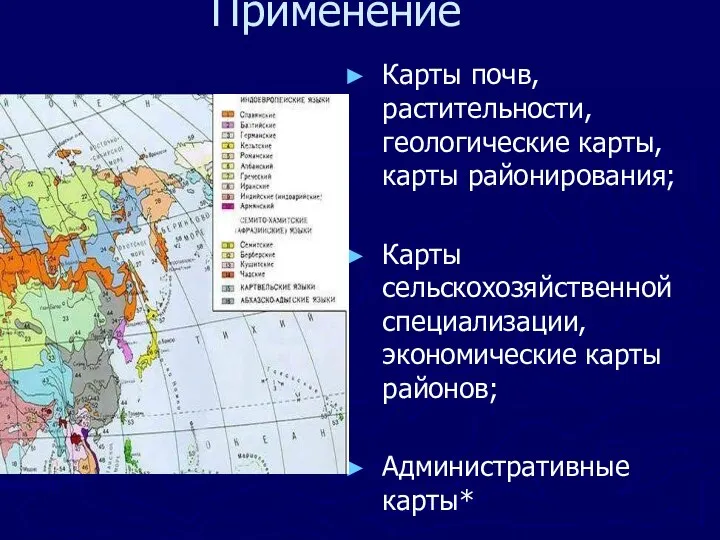 Применение Карты почв, растительности, геологические карты, карты районирования; Карты сельскохозяйственной специализации, экономические карты районов; Административные карты*