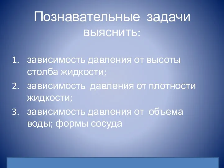 Познавательные задачи выяснить: зависимость давления от высоты столба жидкости; зависимость давления