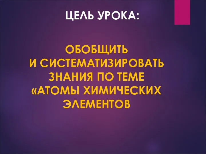 ЦЕЛЬ УРОКА: ОБОБЩИТЬ И СИСТЕМАТИЗИРОВАТЬ ЗНАНИЯ ПО ТЕМЕ «АТОМЫ ХИМИЧЕСКИХ ЭЛЕМЕНТОВ