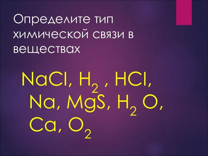 Определите тип химической связи в веществах NaCI, H2 , HCI, Na, MgS, H2 O, Ca, O2