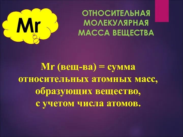 Mr ОТНОСИТЕЛЬНАЯ МОЛЕКУЛЯРНАЯ МАССА ВЕЩЕСТВА Mr (вещ-ва) = сумма относительных атомных