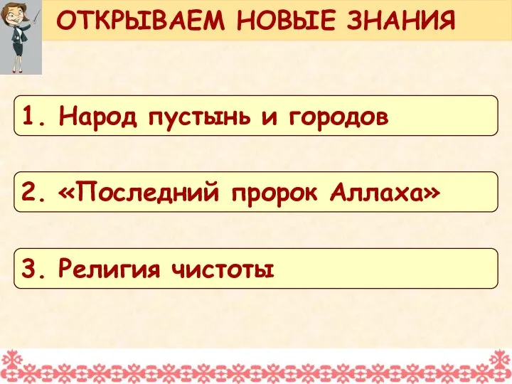 ОТКРЫВАЕМ НОВЫЕ ЗНАНИЯ 1. Народ пустынь и городов 2. «Последний пророк Аллаха» 3. Религия чистоты