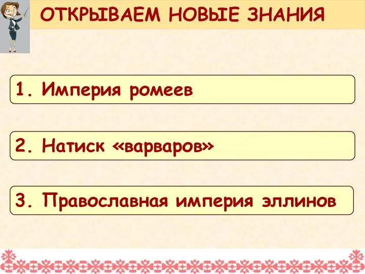 ОТКРЫВАЕМ НОВЫЕ ЗНАНИЯ 1. Империя ромеев 2. Натиск «варваров» 3. Православная империя эллинов