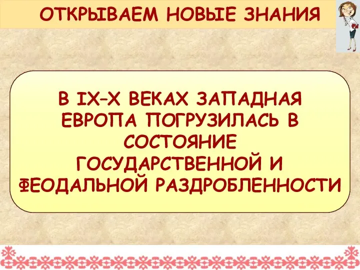 В IX–X ВЕКАХ ЗАПАДНАЯ ЕВРОПА ПОГРУЗИЛАСЬ В СОСТОЯНИЕ ГОСУДАРСТВЕННОЙ И ФЕОДАЛЬНОЙ РАЗДРОБЛЕННОСТИ ОТКРЫВАЕМ НОВЫЕ ЗНАНИЯ