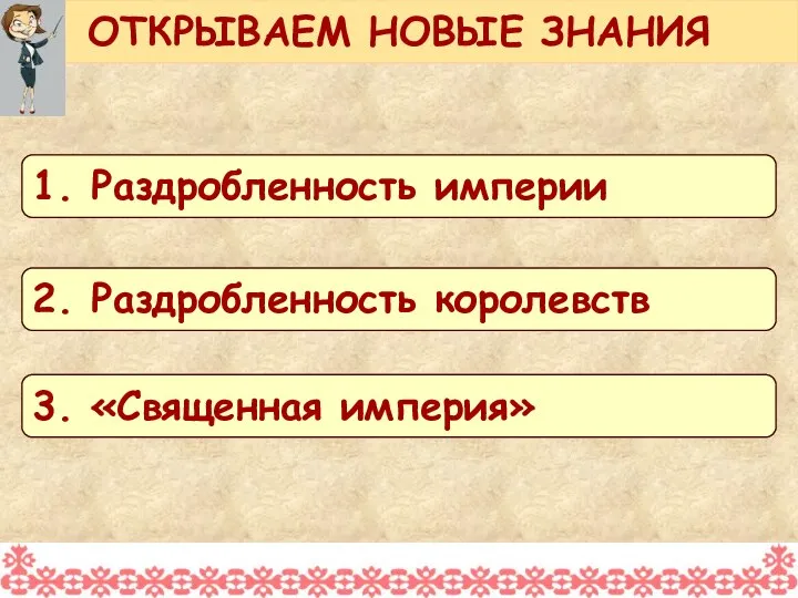 ОТКРЫВАЕМ НОВЫЕ ЗНАНИЯ 1. Раздробленность империи 2. Раздробленность королевств 3. «Священная империя»