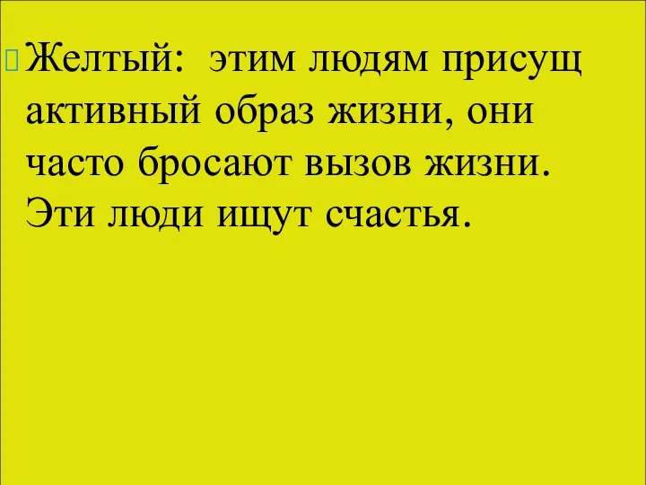 Желтый: этим людям присущ активный образ жизни, они часто бросают вызов жизни. Эти люди ищут счастья.