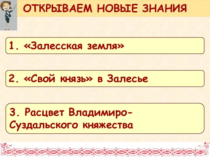 ОТКРЫВАЕМ НОВЫЕ ЗНАНИЯ 1. «Залесская земля» 2. «Свой князь» в Залесье 3. Расцвет Владимиро-Суздальского княжества