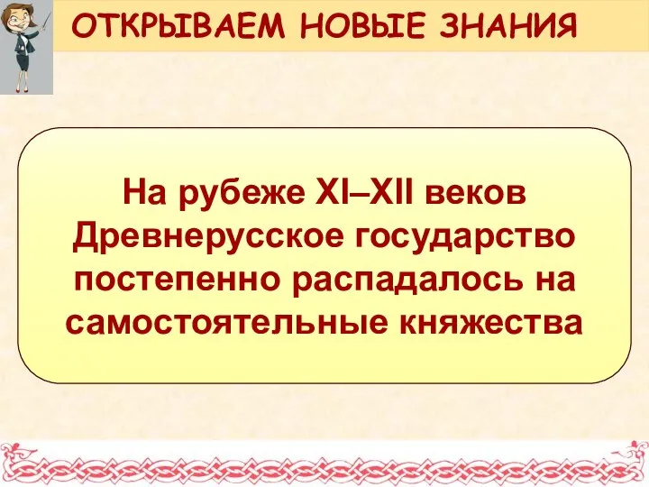 На рубеже XI–XII веков Древнерусское государство постепенно распадалось на самостоятельные княжества ОТКРЫВАЕМ НОВЫЕ ЗНАНИЯ