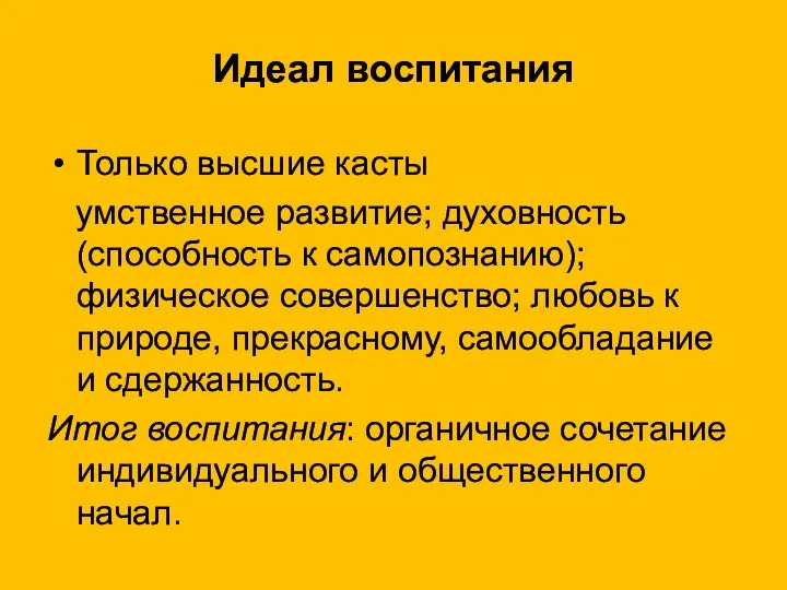 Идеал воспитания Только высшие касты умственное развитие; духовность (способность к самопознанию);