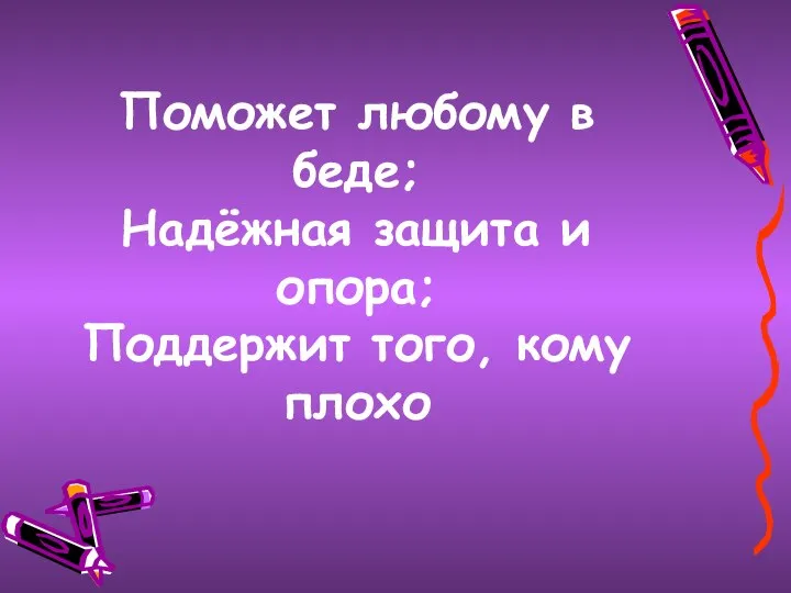 Поможет любому в беде; Надёжная защита и опора; Поддержит того, кому плохо